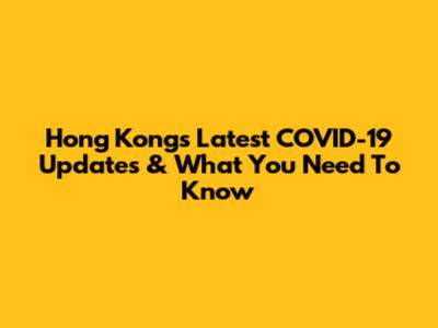 Hong Kong's Latest COVID-19 Updates & What You Need To Know