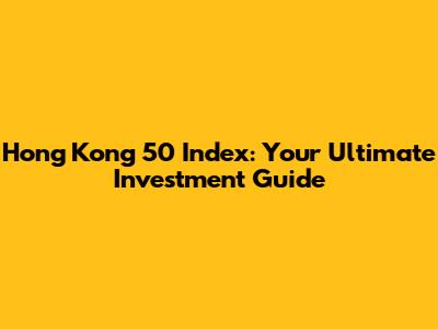Hong Kong 50 Index: Your Ultimate Investment Guide