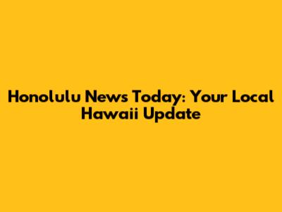 Honolulu News Today: Your Local Hawaii Update