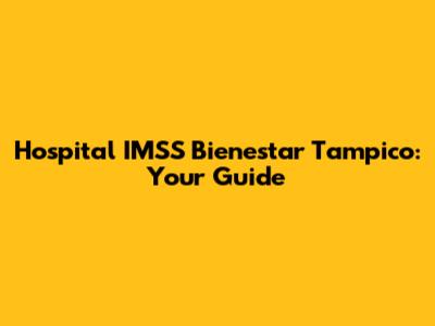 Hospital IMSS Bienestar Tampico: Your Guide