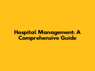 Hospital Management: A Comprehensive Guide