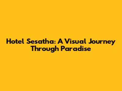 Hotel Sesatha: A Visual Journey Through Paradise
