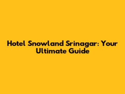 Hotel Snowland Srinagar: Your Ultimate Guide