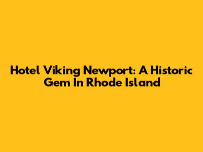 Hotel Viking Newport: A Historic Gem In Rhode Island