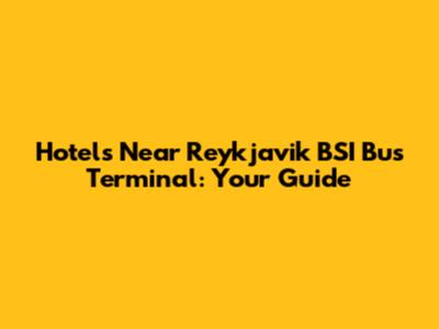 Hotels Near Reykjavik BSI Bus Terminal: Your Guide