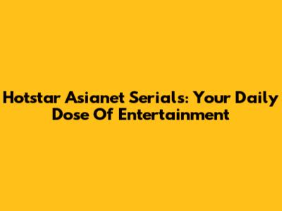 Hotstar Asianet Serials: Your Daily Dose Of Entertainment