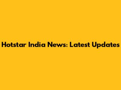 Hotstar India News: Latest Updates
