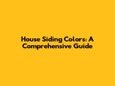 House Siding Colors: A Comprehensive Guide