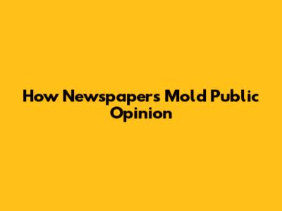How Newspapers Mold Public Opinion