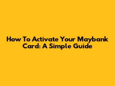 How To Activate Your Maybank Card: A Simple Guide