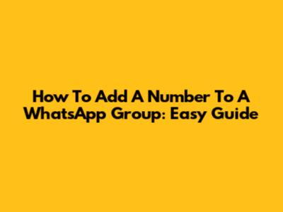 How To Add A Number To A WhatsApp Group: Easy Guide