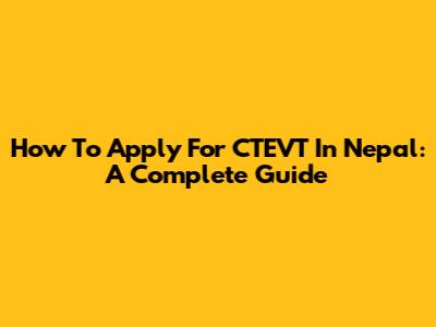 How To Apply For CTEVT In Nepal: A Complete Guide