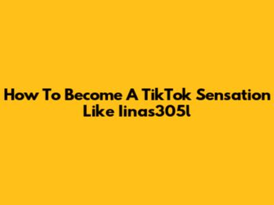 How To Become A TikTok Sensation Like Iinas305l