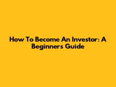 How To Become An Investor: A Beginner's Guide