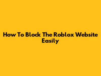 How To Block The Roblox Website Easily