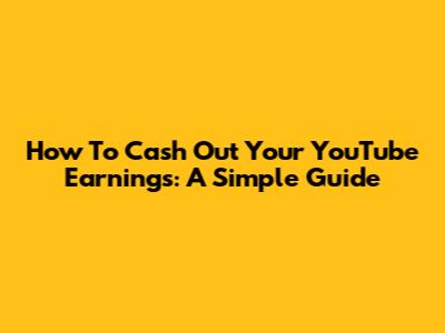 How To Cash Out Your YouTube Earnings: A Simple Guide