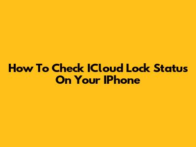 How To Check ICloud Lock Status On Your IPhone