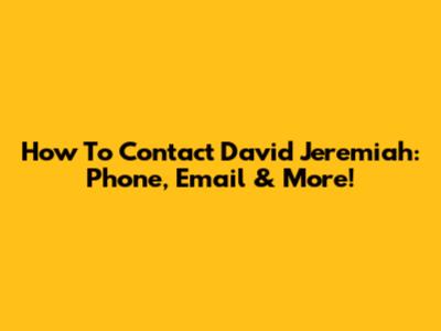 How To Contact David Jeremiah: Phone, Email & More!