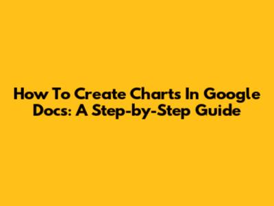 How To Create Charts In Google Docs: A Step-by-Step Guide