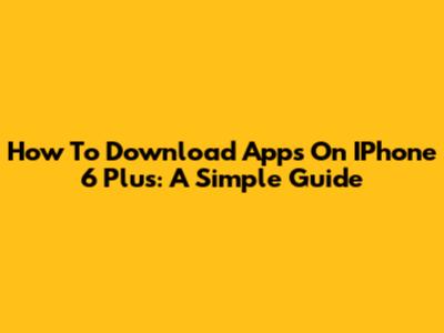 How To Download Apps On IPhone 6 Plus: A Simple Guide