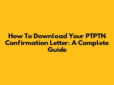 How To Download Your PTPTN Confirmation Letter: A Complete Guide