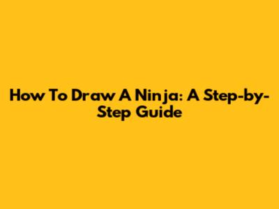 How To Draw A Ninja: A Step-by-Step Guide