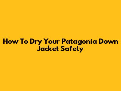 How To Dry Your Patagonia Down Jacket Safely