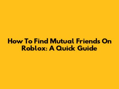 How To Find Mutual Friends On Roblox: A Quick Guide