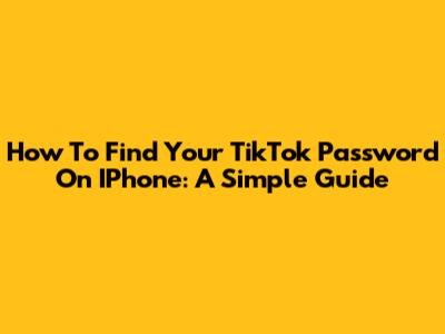 How To Find Your TikTok Password On IPhone: A Simple Guide
