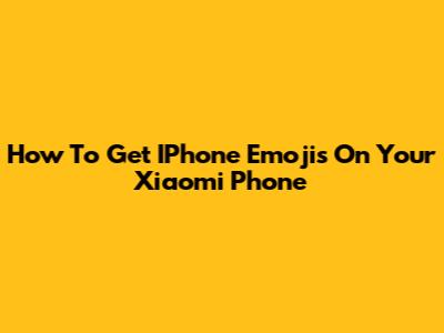 How To Get IPhone Emojis On Your Xiaomi Phone