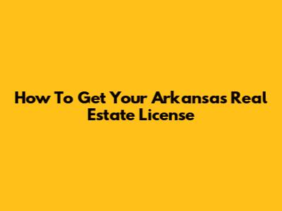 How To Get Your Arkansas Real Estate License