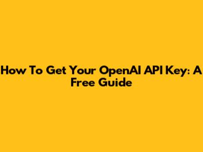 How To Get Your OpenAI API Key: A Free Guide