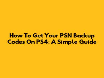 How To Get Your PSN Backup Codes On PS4: A Simple Guide