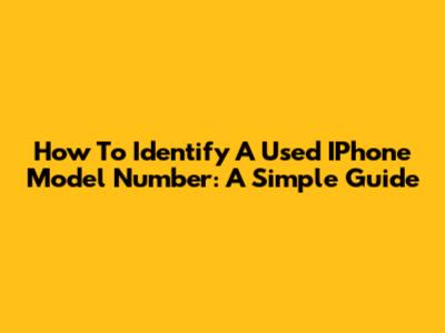 How To Identify A Used IPhone Model Number: A Simple Guide