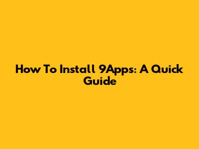 How To Install 9Apps: A Quick Guide