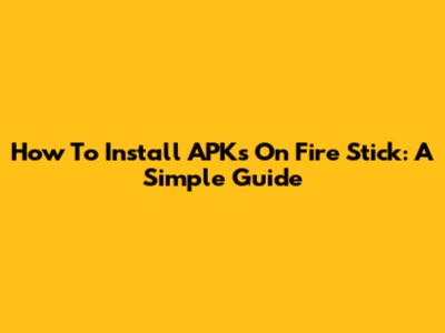 How To Install APKs On Fire Stick: A Simple Guide