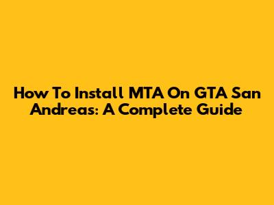 How To Install MTA On GTA San Andreas: A Complete Guide