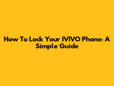 How To Lock Your IVIVO Phone: A Simple Guide