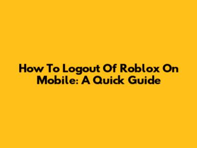 How To Logout Of Roblox On Mobile: A Quick Guide