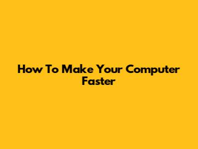 How To Make Your Computer Faster