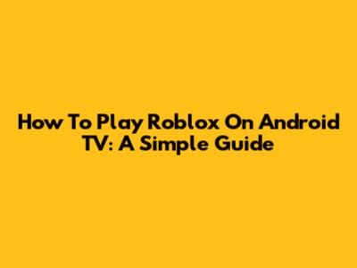 How To Play Roblox On Android TV: A Simple Guide