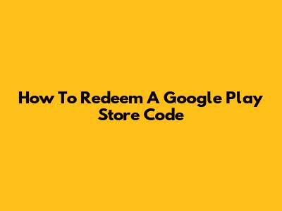 How To Redeem A Google Play Store Code