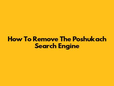How To Remove The Poshukach Search Engine