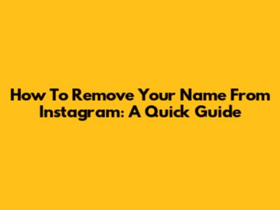 How To Remove Your Name From Instagram: A Quick Guide
