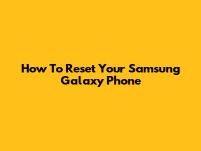 How To Reset Your Samsung Galaxy Phone
