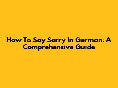 How To Say Sorry In German: A Comprehensive Guide