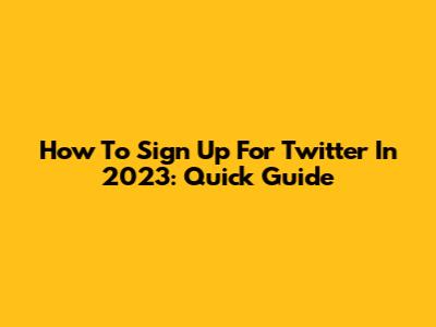 How To Sign Up For Twitter In 2023: Quick Guide