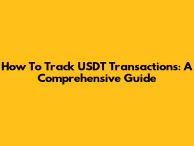 How To Track USDT Transactions: A Comprehensive Guide