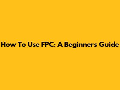 How To Use FPC: A Beginner's Guide