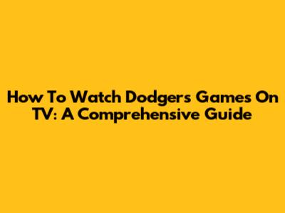 How To Watch Dodgers Games On TV: A Comprehensive Guide